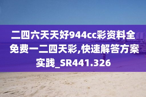 二四六天天好944cc彩資料全 免費一二四天彩,快速解答方案實踐_SR441.326