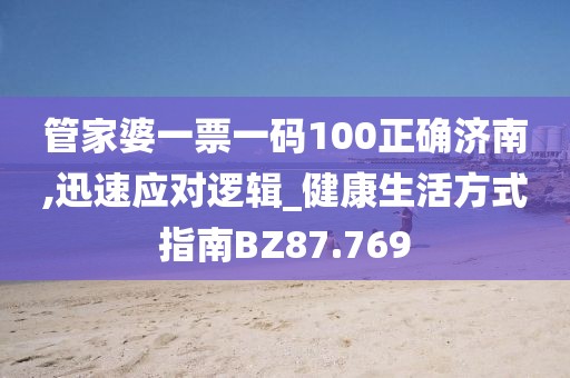 管家婆一票一碼100正確濟南,迅速應對邏輯_健康生活方式指南BZ87.769