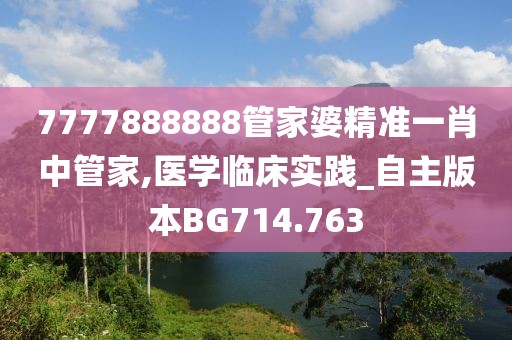 7777888888管家婆精準一肖中管家,醫(yī)學臨床實踐_自主版本BG714.763