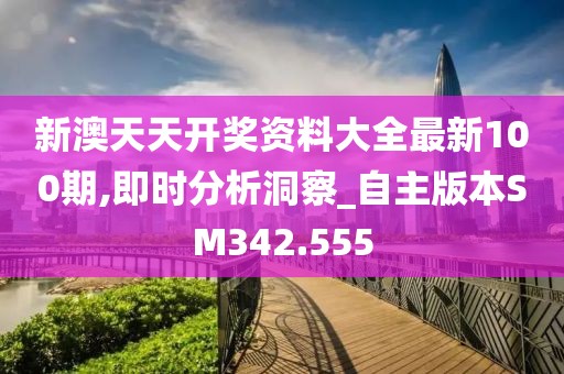 新澳天天開獎資料大全最新100期,即時分析洞察_自主版本SM342.555