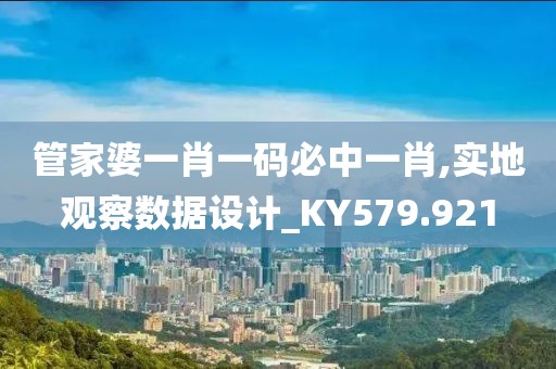 管家婆一肖一碼必中一肖,實地觀察數(shù)據(jù)設計_KY579.921