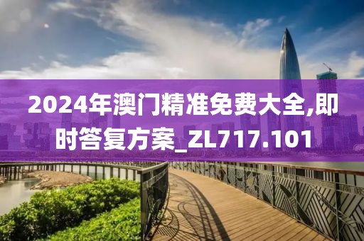 2024年澳門精準(zhǔn)免費(fèi)大全,即時(shí)答復(fù)方案_ZL717.101