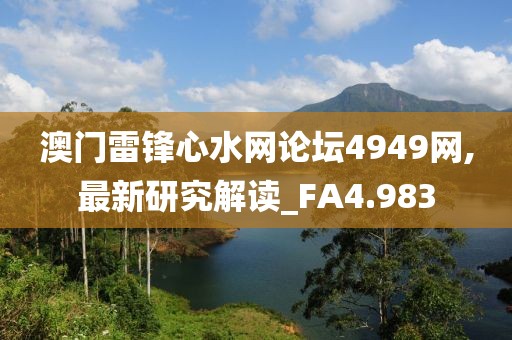 澳門雷鋒心水網(wǎng)論壇4949網(wǎng),最新研究解讀_FA4.983