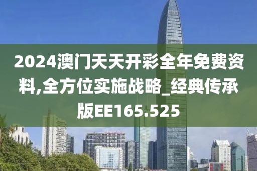 2024澳門天天開彩全年免費資料,全方位實施戰(zhàn)略_經(jīng)典傳承版EE165.525