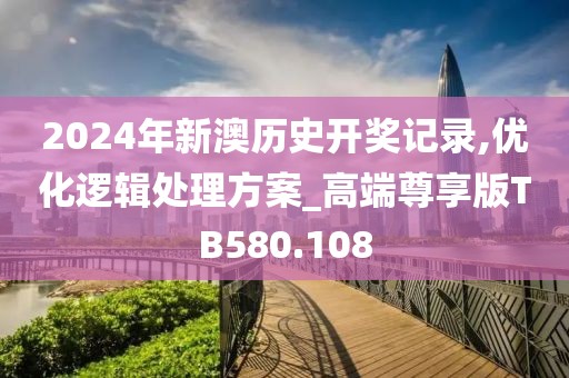 2024年新澳歷史開獎記錄,優(yōu)化邏輯處理方案_高端尊享版TB580.108