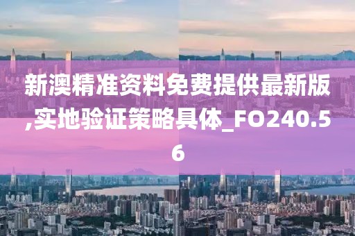 新澳精準(zhǔn)資料免費(fèi)提供最新版,實(shí)地驗(yàn)證策略具體_FO240.56