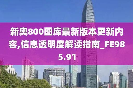 新奧800圖庫最新版本更新內(nèi)容,信息透明度解讀指南_FE985.91