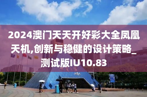 2024澳門天天開好彩大全鳳凰天機(jī),創(chuàng)新與穩(wěn)健的設(shè)計(jì)策略_測試版IU10.83