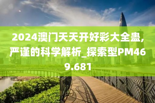 2024澳門天天開好彩大全蠱,嚴謹?shù)目茖W解析_探索型PM469.681