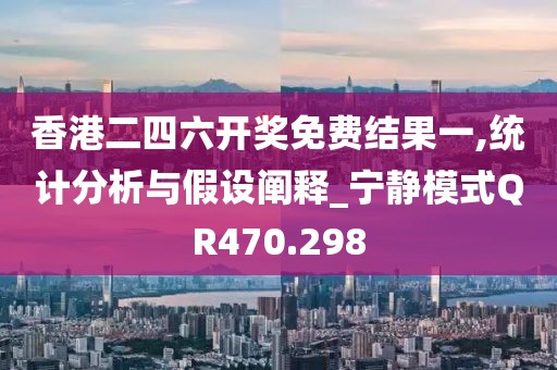 香港二四六開獎免費(fèi)結(jié)果一,統(tǒng)計(jì)分析與假設(shè)闡釋_寧靜模式QR470.298