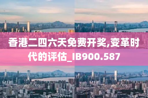 香港二四六天免費(fèi)開獎(jiǎng),變革時(shí)代的評估_IB900.587