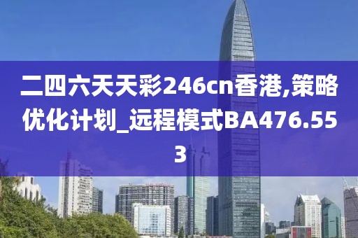 二四六天天彩246cn香港,策略優(yōu)化計劃_遠程模式BA476.553