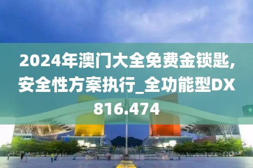 2024年澳門大全免費(fèi)金鎖匙,安全性方案執(zhí)行_全功能型DX816.474