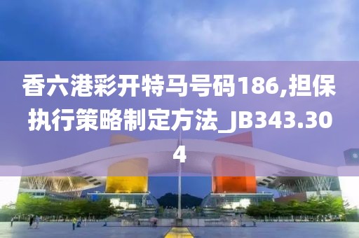 香六港彩開特馬號碼186,擔保執(zhí)行策略制定方法_JB343.304