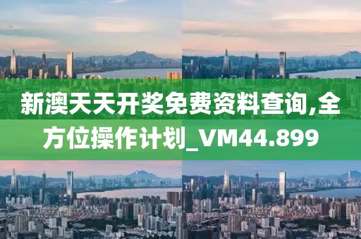 新澳天天開獎免費(fèi)資料查詢,全方位操作計劃_VM44.899