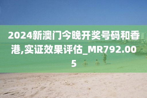 2024新澳門今晚開獎號碼和香港,實證效果評估_MR792.005