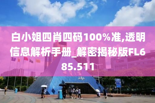 白小姐四肖四碼100%準(zhǔn),透明信息解析手冊_解密揭秘版FL685.511