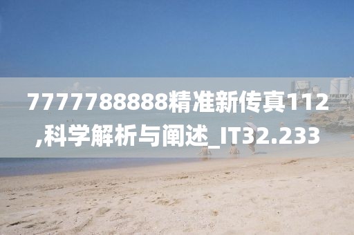 7777788888精準(zhǔn)新傳真112,科學(xué)解析與闡述_IT32.233