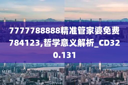 7777788888精準(zhǔn)管家婆免費784123,哲學(xué)意義解析_CD320.131