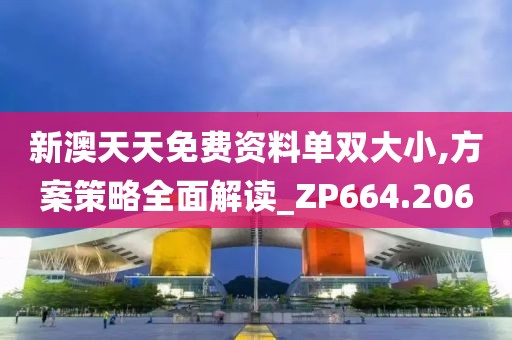 新澳天天免費(fèi)資料單雙大小,方案策略全面解讀_ZP664.206