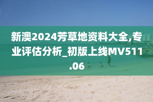 新澳2024芳草地資料大全,專業(yè)評估分析_初版上線MV511.06