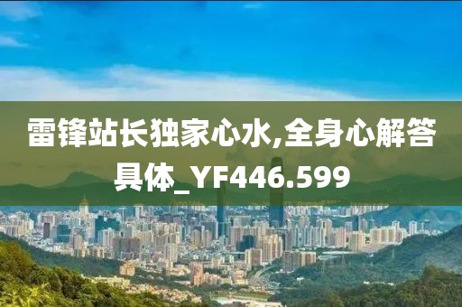 雷鋒站長獨家心水,全身心解答具體_YF446.599