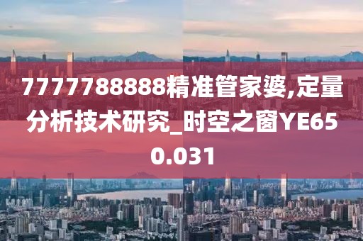 7777788888精準(zhǔn)管家婆,定量分析技術(shù)研究_時(shí)空之窗YE650.031