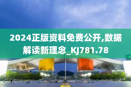 2024正版資料免費(fèi)公開,數(shù)據(jù)解讀新理念_KJ781.78