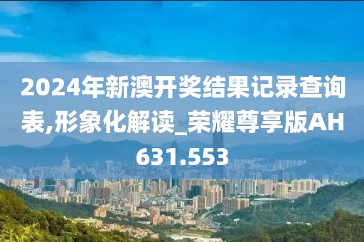 2024年新澳開獎結(jié)果記錄查詢表,形象化解讀_榮耀尊享版AH631.553