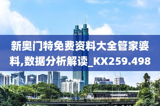 新奧門特免費資料大全管家婆料,數(shù)據(jù)分析解讀_KX259.498