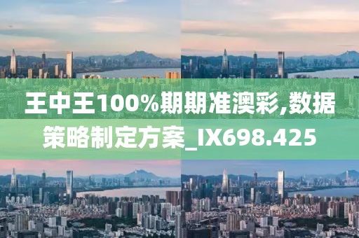 王中王100%期期準(zhǔn)澳彩,數(shù)據(jù)策略制定方案_IX698.425