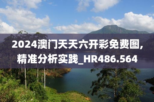 2024澳門天天六開彩免費(fèi)圖,精準(zhǔn)分析實(shí)踐_HR486.564