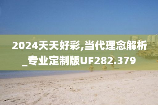 2024天天好彩,當(dāng)代理念解析_專業(yè)定制版UF282.379