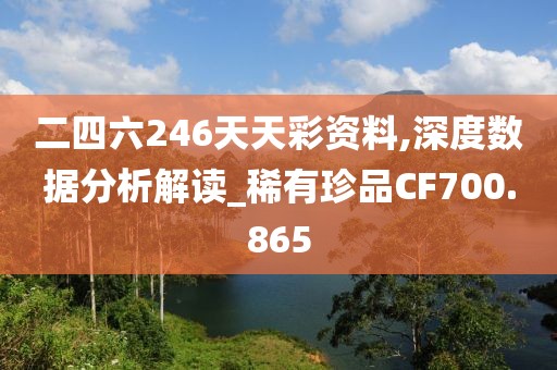 二四六246天天彩資料,深度數(shù)據(jù)分析解讀_稀有珍品CF700.865