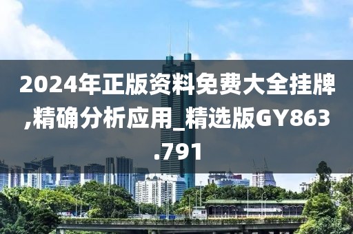 2024年正版資料免費(fèi)大全掛牌,精確分析應(yīng)用_精選版GY863.791