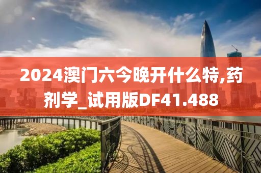 2024澳門六今晚開什么特,藥劑學(xué)_試用版DF41.488