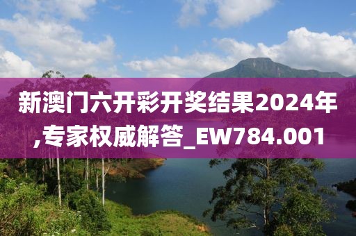 新澳門六開彩開獎結(jié)果2024年,專家權(quán)威解答_EW784.001