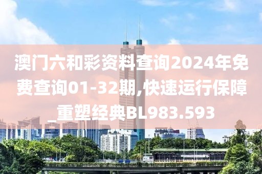 澳門六和彩資料查詢2024年免費(fèi)查詢01-32期,快速運(yùn)行保障_重塑經(jīng)典BL983.593