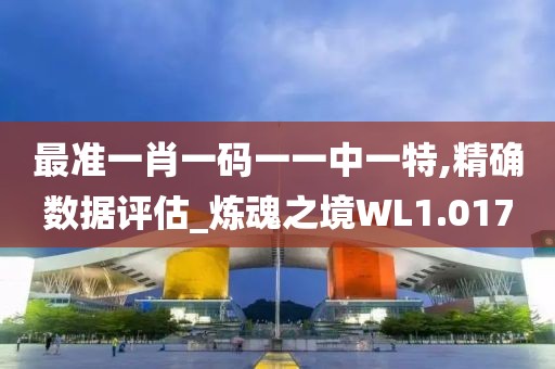 最準一肖一碼一一中一特,精確數(shù)據(jù)評估_煉魂之境WL1.017