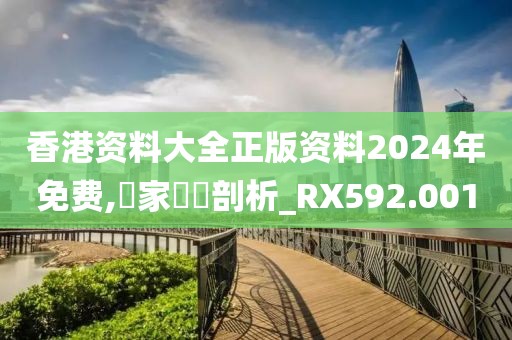 香港資料大全正版資料2024年免費(fèi),專(zhuān)家觀點(diǎn)剖析_RX592.001