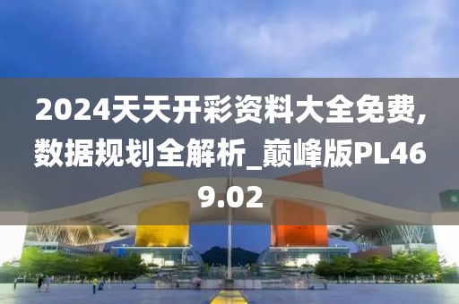 2024天天開彩資料大全免費,數(shù)據(jù)規(guī)劃全解析_巔峰版PL469.02