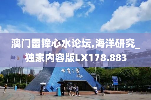 澳門雷鋒心水論壇,海洋研究_獨家內(nèi)容版LX178.883