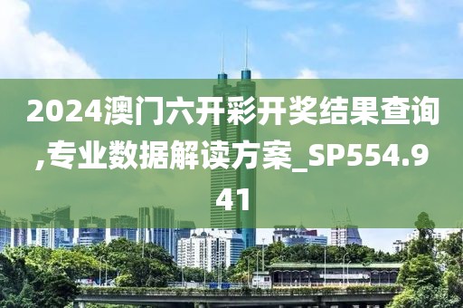 2024澳門六開彩開獎結(jié)果查詢,專業(yè)數(shù)據(jù)解讀方案_SP554.941