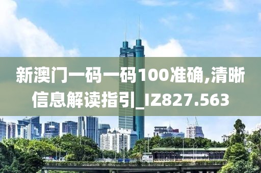 新澳門一碼一碼100準確,清晰信息解讀指引_IZ827.563