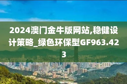 2024澳門金牛版網站,穩(wěn)健設計策略_綠色環(huán)保型GF963.423