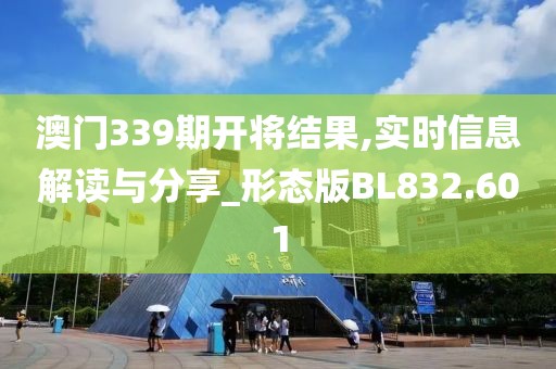 澳門339期開將結(jié)果,實時信息解讀與分享_形態(tài)版BL832.601