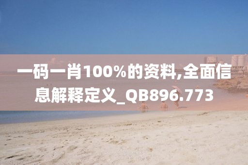 一碼一肖100%的資料,全面信息解釋定義_QB896.773