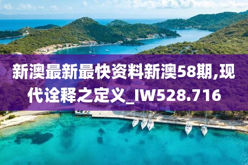 新澳最新最快資料新澳58期,現(xiàn)代詮釋之定義_IW528.716