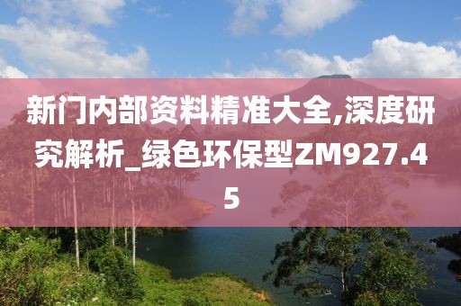 新門內(nèi)部資料精準(zhǔn)大全,深度研究解析_綠色環(huán)保型ZM927.45