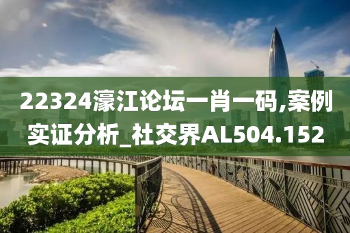 22324濠江論壇一肖一碼,案例實證分析_社交界AL504.152